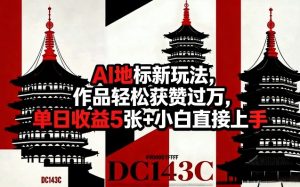 AI地标新玩法，作品轻松获赞过万，单日收益5张+小白直接上手-一起网赚吧