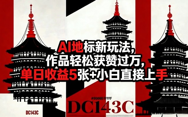 AI地标新玩法，作品轻松获赞过万，单日收益5张+小白直接上手-一起网赚吧
