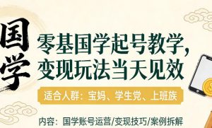 国学小白零基起号，实操当天见效，单账号日收益1k+，适合人群:宝妈、学生党、上班族【揭秘】-一起网赚吧