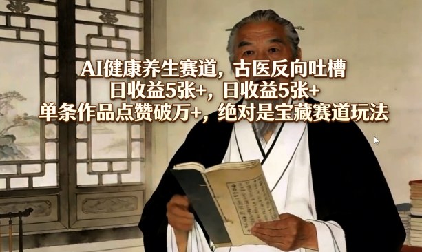AI健康养生赛道，古医反向吐槽，日收益5张+，单条作品点赞破万+，绝对是宝藏赛道玩法-一起网赚吧