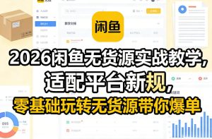 2026闲鱼无货源实战教学，适配平台新规，零基础玩转无货源带你爆单-一起网赚吧