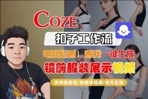 Coze智能体工作流一键生成“镜前服装展示“短视频,全流程保姆级教学-一起网赚吧