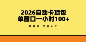 2026自动卡顶包玩法，单窗口一小时100+，可矩阵操作，无需人工【揭秘】-一起网赚吧