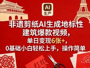 非遗剪纸AI生成地标性建筑爆款视频，单日变现6张+，0基础小白轻松上手，操作简单-一起网赚吧
