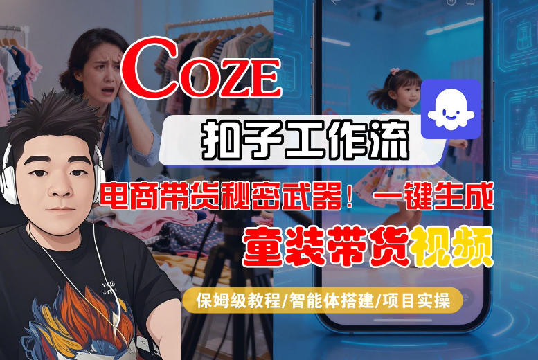 Coze智能体工作流一键生成“童装带货“短视频，全流程保姆级教学-一起网赚吧