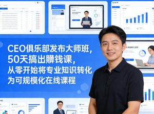 CEO俱乐部发布大师班,50天搞出賺钱课,从零开始将专业知识转化为可规模化在线课程-一起网赚吧