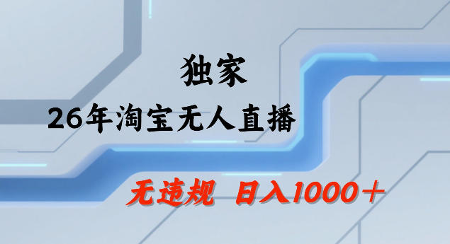 26年最新淘宝无人直播，24小时自动直播，不违规不封号，直播25小时卖17W，可批量矩阵【揭秘】-一起网赚吧