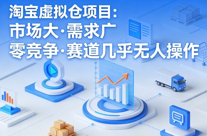 淘宝虚拟仓项目，市场大，需求广，零竞争，赛道几乎没人操作-一起网赚吧