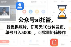 公众号ai托管，我提供照片，你每天10分钟发布，单号月入3000＋，可批量矩阵操作【揭秘】-一起网赚吧