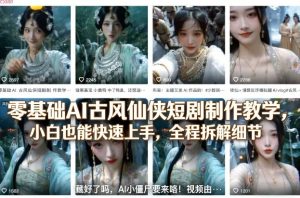 零基础AI古风仙侠短剧制作教学，小白也能快速上手，全程拆解细节-一起网赚吧