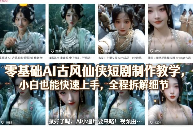 零基础AI古风仙侠短剧制作教学，小白也能快速上手，全程拆解细节-一起网赚吧