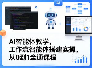 AI智能体教学,工作流智能体搭建实操,从0到1全通课程-一起网赚吧