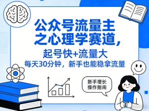 公众号流量主之心理学赛道，起号快+流量大，每天30分钟，新手也能稳拿流量！-一起网赚吧