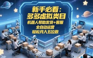 新手必看:多多虚拟类目,机器人帮助发货+客服,全自动运营,轻松月入五位数【揭秘】-一起网赚吧