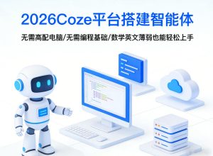 2026Coze平台搭建智能体，无需高配电脑、无需编程基础，哪怕数学和英文薄弱也能轻松上手-一起网赚吧