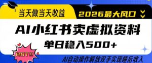 当天做当天收益,AI小红书卖虚拟资料单日稳入5张+,AI自动操作,解放双手实现睡后收入【揭秘】-一起网赚吧