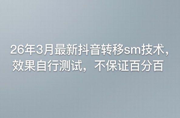 26年3月最新抖音转移sm技术，效果自行测试，不保证百分百-一起网赚吧