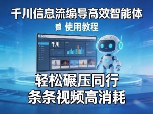 千川信息流编导高效智能体+使用教程,轻松碾压同行,实现条条视频高消耗-一起网赚吧