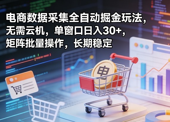 独家电商数据采集全自动掘金玩法，无需云机，单窗口日入30+，矩阵批量操作，长期稳定【揭秘】-一起网赚吧