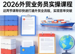 2026外贸业务员实操课程，这两节课帮你快速打通外贸全流程，实现首单突破-一起网赚吧
