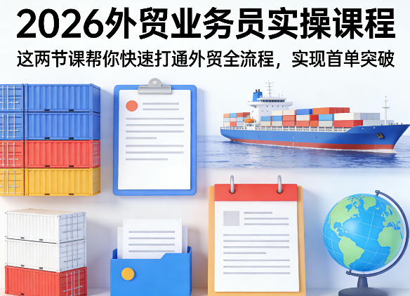 2026外贸业务员实操课程，这两节课帮你快速打通外贸全流程，实现首单突破-一起网赚吧