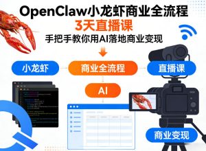 OpenClaw小龙虾商业全流程3天直播课，手把手教你用AI落地商业变现-一起网赚吧