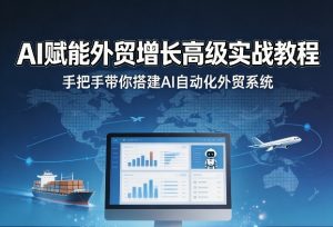 AI赋能外贸增长高级实战教程，手把手带你搭建AI自动化外贸系统-一起网赚吧