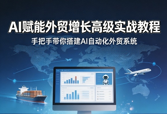 AI赋能外贸增长高级实战教程，手把手带你搭建AI自动化外贸系统-一起网赚吧