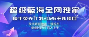 超级蓝海全网独家，快手荧光计划2026王炸项目，日入1k+，快手短剧搬运，一键发布，条条过原创【揭秘】-一起网赚吧
