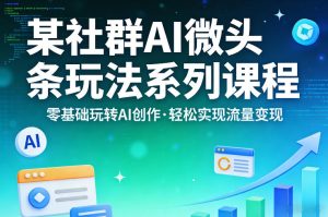 某社群的AI微头条玩法系列课程，零基础玩转AI创作，轻松实现流量变现-一起网赚吧
