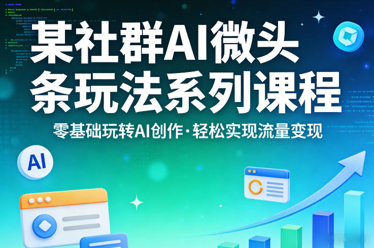 某社群的AI微头条玩法系列课程，零基础玩转AI创作，轻松实现流量变现-一起网赚吧