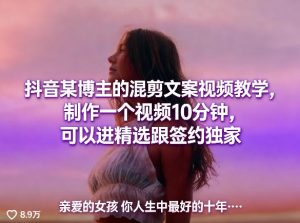抖音某博主的混剪文案视频教学，制作一个视频10分钟，可以进精选跟签约独家-一起网赚吧