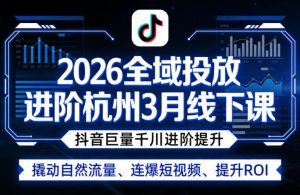 2026全域投放进阶杭州3月线下课，抖音巨量千川进阶提升，撬动自然流量、连爆短视频、提升ROI-一起网赚吧