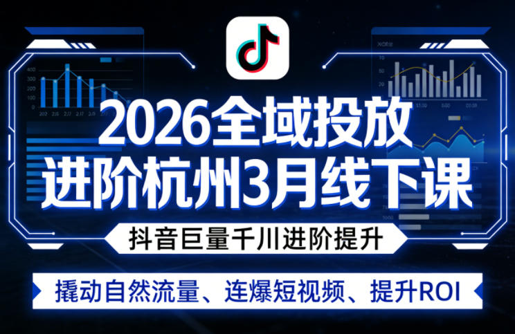 2026全域投放进阶杭州3月线下课，抖音巨量千川进阶提升，撬动自然流量、连爆短视频、提升ROI-一起网赚吧