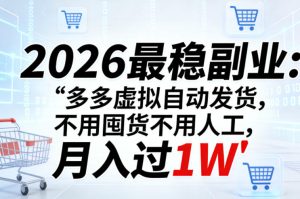 2026最稳副业：多多虚拟自动发货，不用囤货不用人工，月入过1W【揭秘】-一起网赚吧