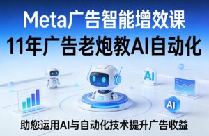 Meta广告智能增效课,11年广告老炮教AI自动化,助您运用AI与自动化技术提升广告收益-一起网赚吧