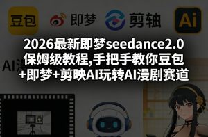2026最新即梦seedance2.0保姆级教程,手把手教你豆包+即梦+剪映AI玩转AI漫剧赛道-一起网赚吧