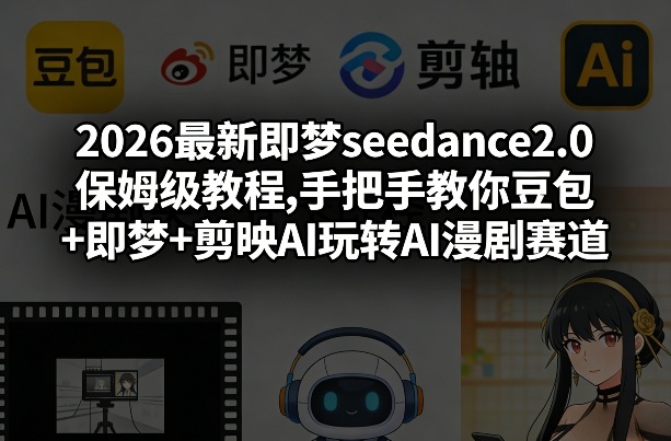 2026最新即梦seedance2.0保姆级教程,手把手教你豆包+即梦+剪映AI玩转AI漫剧赛道-一起网赚吧
