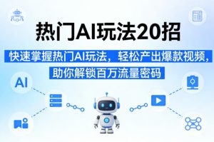 热门AI玩法20招，快速掌握热门AI玩法，轻松产出爆款视频，助你解锁百万流量密码-一起网赚吧