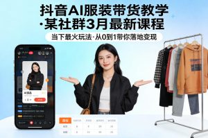 抖音AI服装带货教学,某社群3月最新课程,当下最火玩法,从0到1带你落地变现-一起网赚吧