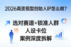 2026高变现型创始人IP怎么做？选对赛道×锁准人群×人设卡位×案例深度拆解-一起网赚吧