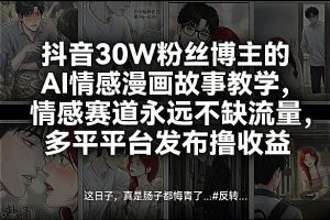 抖音30W粉丝博主的AI情感漫画故事教学，情感赛道永远不缺流量，多平台发布撸收益！-一起网赚吧