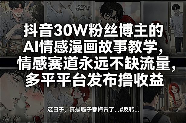 抖音30W粉丝博主的AI情感漫画故事教学，情感赛道永远不缺流量，多平台发布撸收益！-一起网赚吧