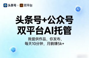 头条号+公众号双平台AI托管,我提供作品,你发布,每天10分钟,月躺賺5k+【揭秘】-一起网赚吧