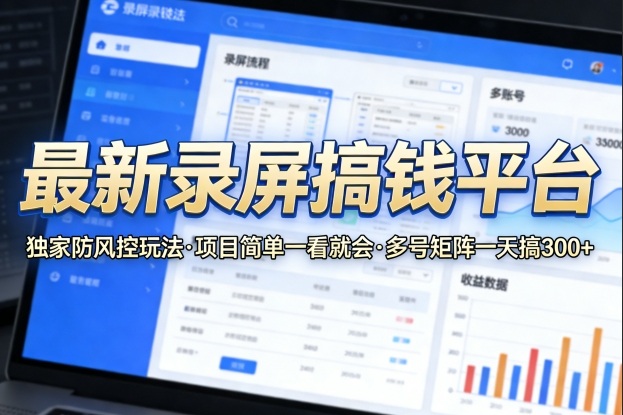 最新录屏搞钱平台，独家的防风控玩法，项目简单，一看就会，多号矩阵一天搞300+【揭秘】-一起网赚吧