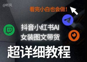 抖音小红书AI女装图文带货教程全拆解！小白看了也会做，可批量可矩阵玩法-一起网赚吧