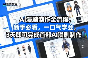AI漫剧制作全流程,新手必看,一口气学会,3天即可完成首部AI漫剧制作-一起网赚吧