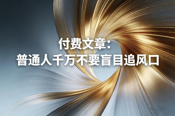 付费文章：普通人千万不要盲目追风口-一起网赚吧