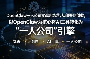 OpenClaw小龙虾+一人公司实战训练营,从部署到创收,将AI工具转化为“一人公司”引擎,低成本变现-一起网赚吧
