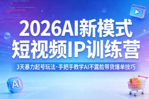2026AI新模式短视频IP训练营，3天暴力起号玩法，手把手教学AI不露脸带货爆单技巧（更新）-一起网赚吧
